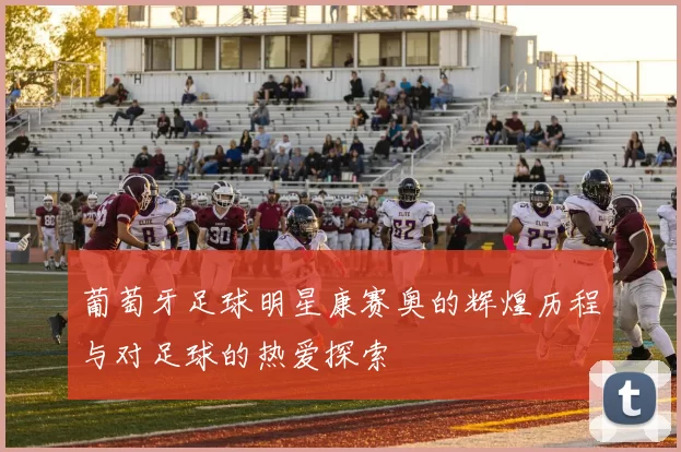 葡萄牙足球明星康赛奥的辉煌历程与对足球的热爱探索