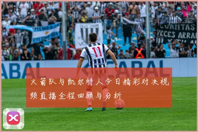 火箭队与凯尔特人今日精彩对决视频直播全程回顾与分析