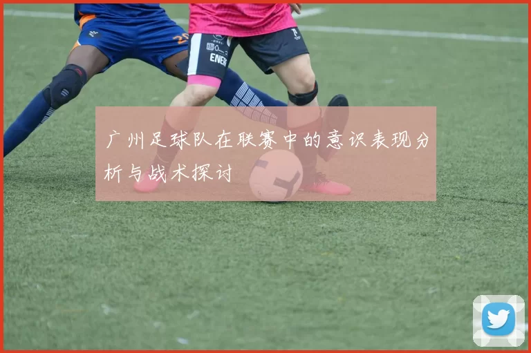 广州足球队在联赛中的意识表现分析与战术探讨