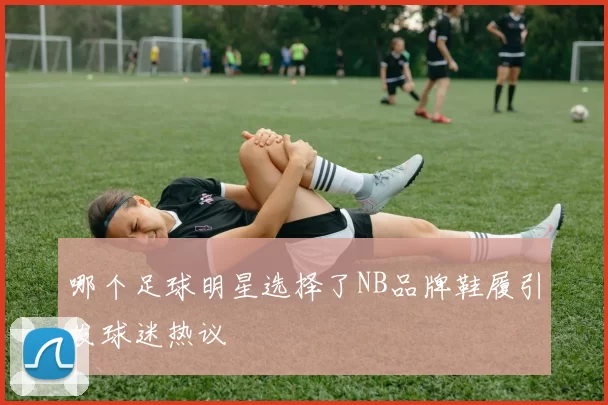 哪个足球明星选择了NB品牌鞋履引发球迷热议