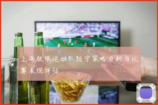 上海极限运动队防守策略分析与比赛表现评估