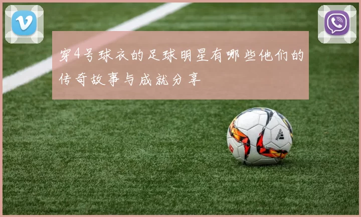 穿4号球衣的足球明星有哪些他们的传奇故事与成就分享