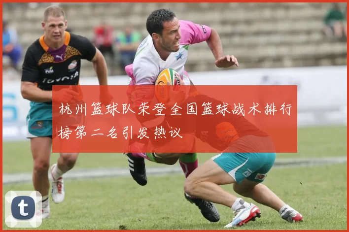杭州篮球队荣登全国篮球战术排行榜第二名引发热议