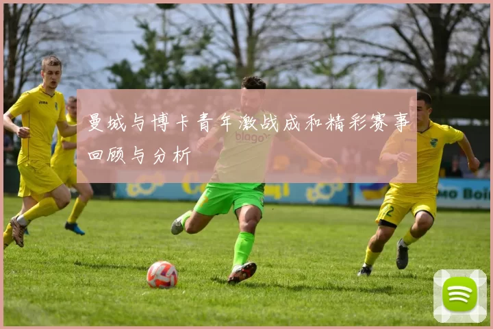 曼城与博卡青年激战成和精彩赛事回顾与分析