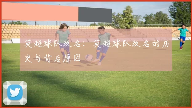 英超球队改名：英超球队改名的历史与背后原因
