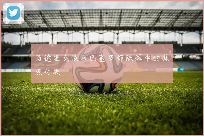 马德里竞技和巴塞罗那欧冠中的焦点对决