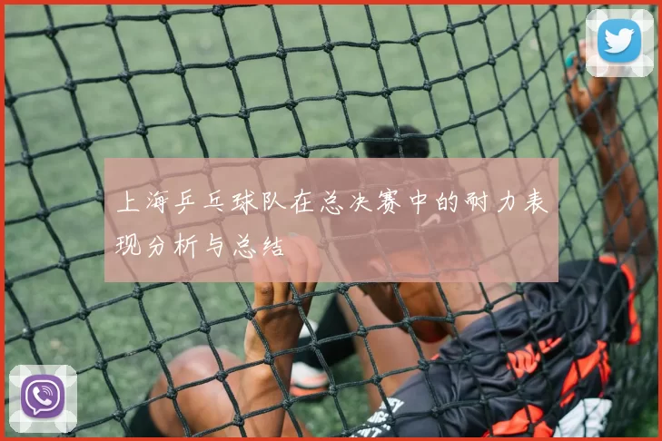 上海乒乓球队在总决赛中的耐力表现分析与总结