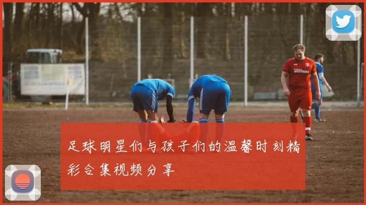 足球明星们与孩子们的温馨时刻精彩合集视频分享