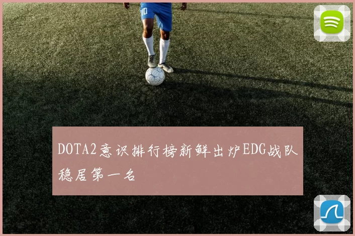 DOTA2意识排行榜新鲜出炉EDG战队稳居第一名