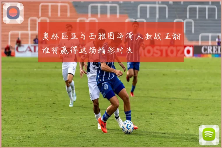 奥林匹亚与西雅图海湾人激战正酣谁将赢得这场精彩对决