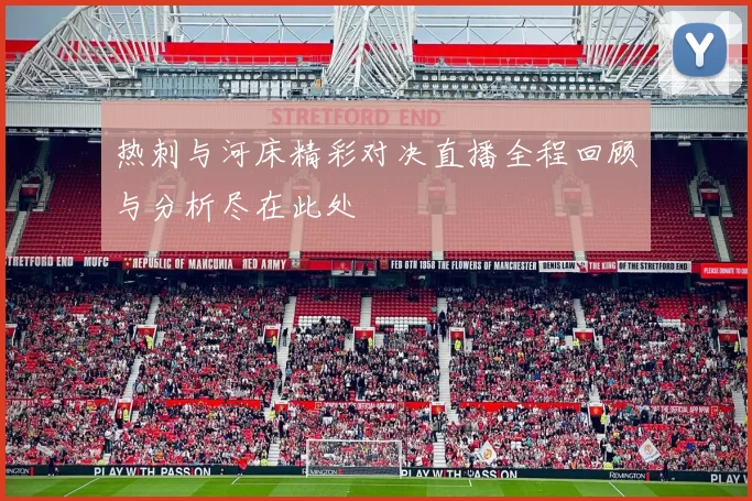 热刺与河床精彩对决直播全程回顾与分析尽在此处