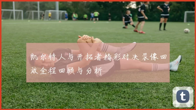 凯尔特人与开拓者精彩对决录像回放全程回顾与分析