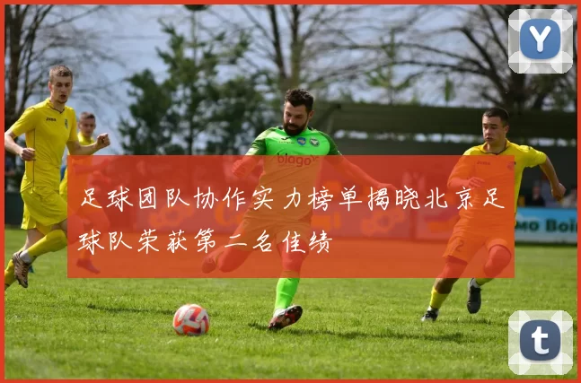 足球团队协作实力榜单揭晓北京足球队荣获第二名佳绩