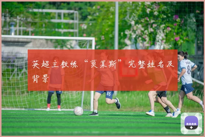 英超主教练“莫某斯”完整姓名及背景