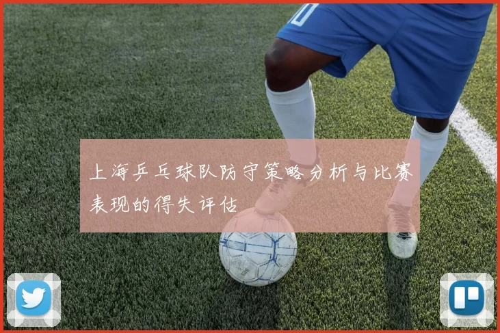 上海乒乓球队防守策略分析与比赛表现的得失评估