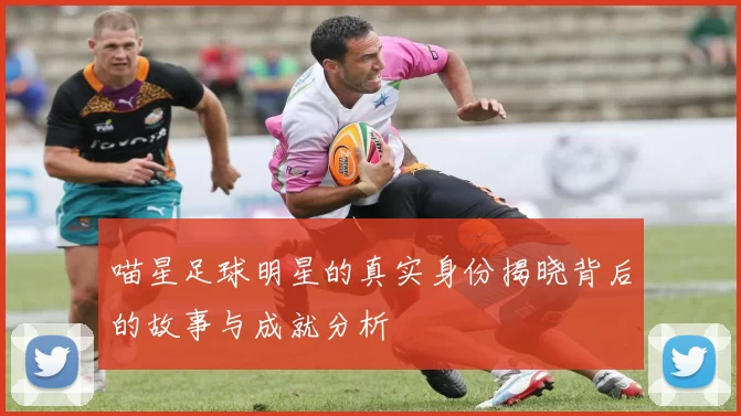 喵星足球明星的真实身份揭晓背后的故事与成就分析