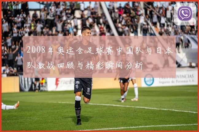 2008年奥运会足球赛中国队与日本队激战回顾与精彩瞬间分析