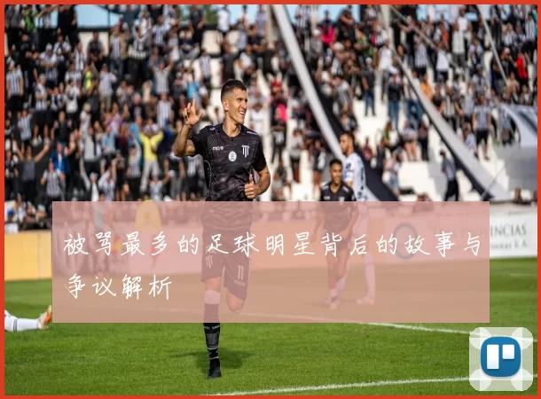 被骂最多的足球明星背后的故事与争议解析