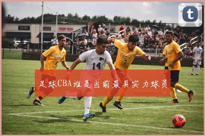 足球CBA谁是当前最具实力球员
