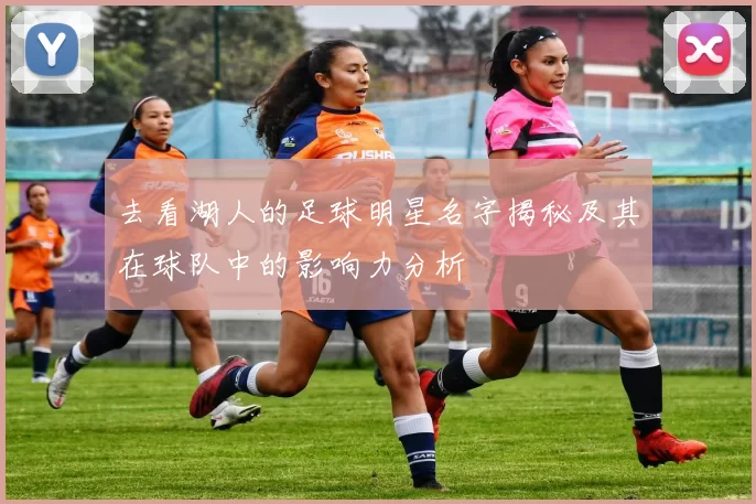去看湖人的足球明星名字揭秘及其在球队中的影响力分析