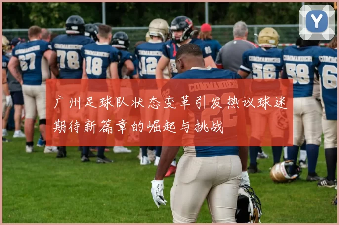 广州足球队状态变革引发热议球迷期待新篇章的崛起与挑战