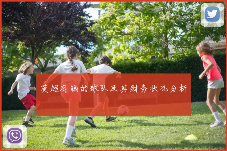 英超有钱的球队及其财务状况分析