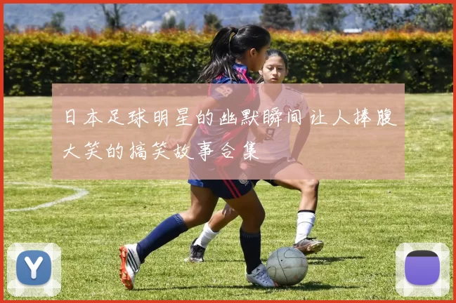 日本足球明星的幽默瞬间让人捧腹大笑的搞笑故事合集