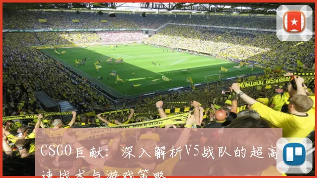 CSGO巨献：深入解析V5战队的超高速战术与游戏策略