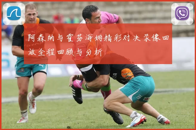 阿森纳与霍芬海姆精彩对决录像回放全程回顾与分析