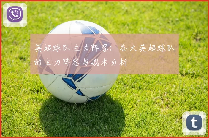 英超球队主力阵容：各大英超球队的主力阵容与战术分析
