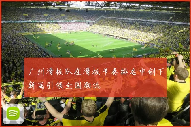 广州滑板队在滑板节奏排名中创下新高引领全国潮流