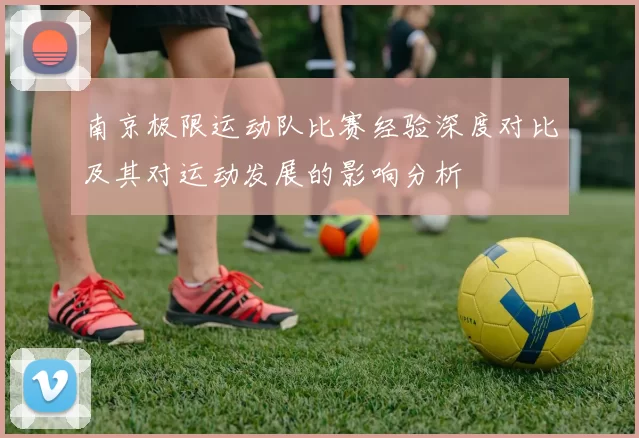 南京极限运动队比赛经验深度对比及其对运动发展的影响分析