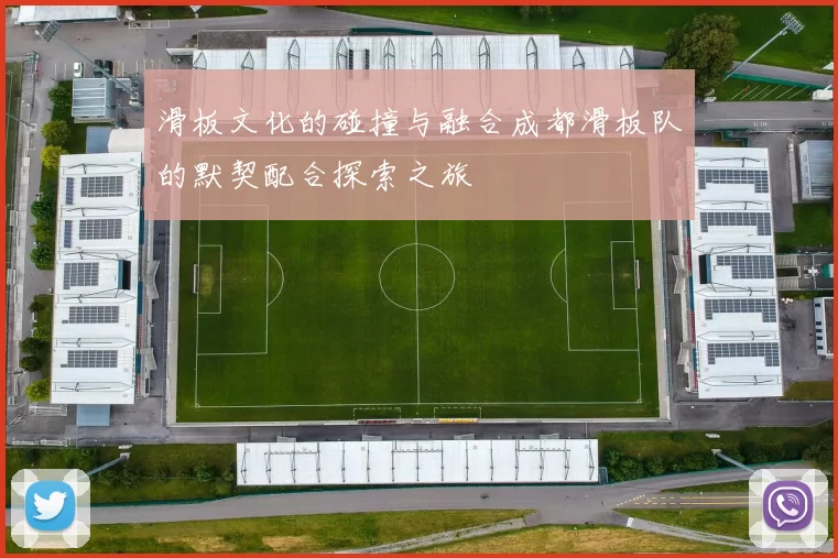滑板文化的碰撞与融合成都滑板队的默契配合探索之旅
