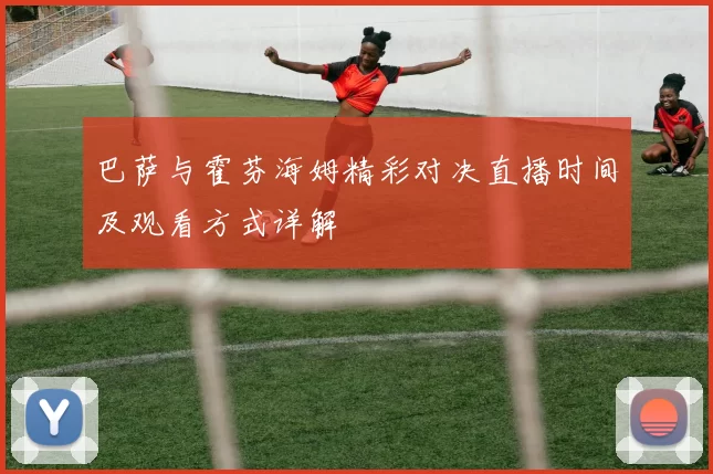 巴萨与霍芬海姆精彩对决直播时间及观看方式详解