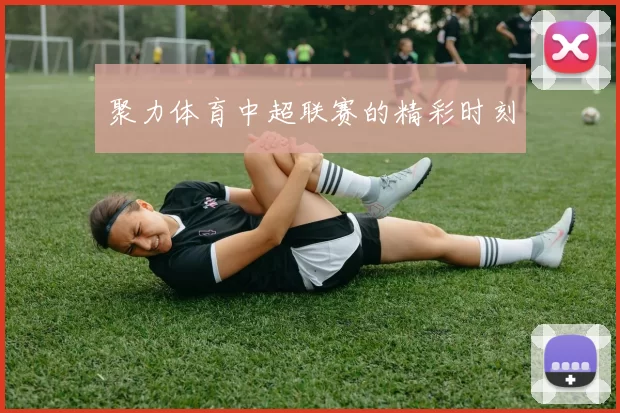 聚力体育中超联赛的精彩时刻